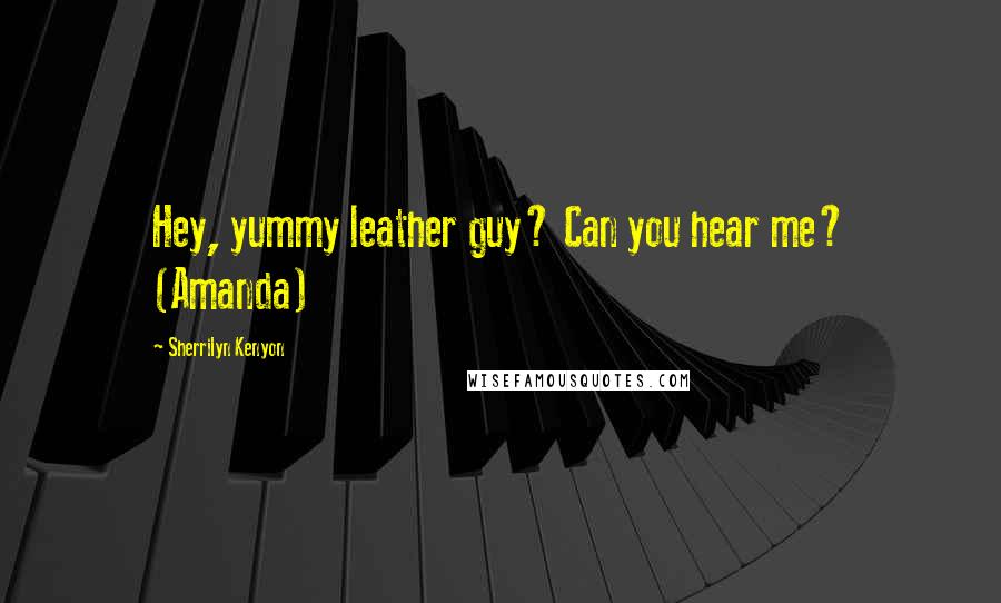 Sherrilyn Kenyon Quotes: Hey, yummy leather guy? Can you hear me? (Amanda)