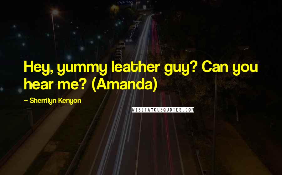 Sherrilyn Kenyon Quotes: Hey, yummy leather guy? Can you hear me? (Amanda)