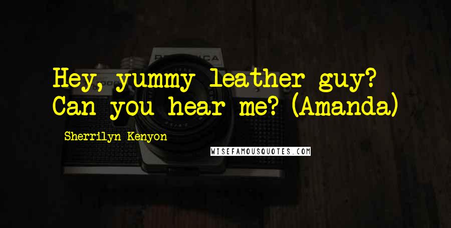 Sherrilyn Kenyon Quotes: Hey, yummy leather guy? Can you hear me? (Amanda)