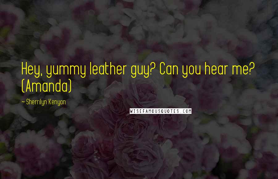 Sherrilyn Kenyon Quotes: Hey, yummy leather guy? Can you hear me? (Amanda)