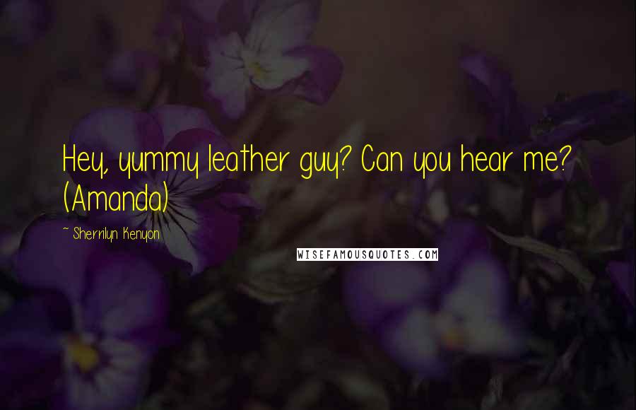 Sherrilyn Kenyon Quotes: Hey, yummy leather guy? Can you hear me? (Amanda)