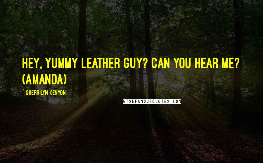 Sherrilyn Kenyon Quotes: Hey, yummy leather guy? Can you hear me? (Amanda)