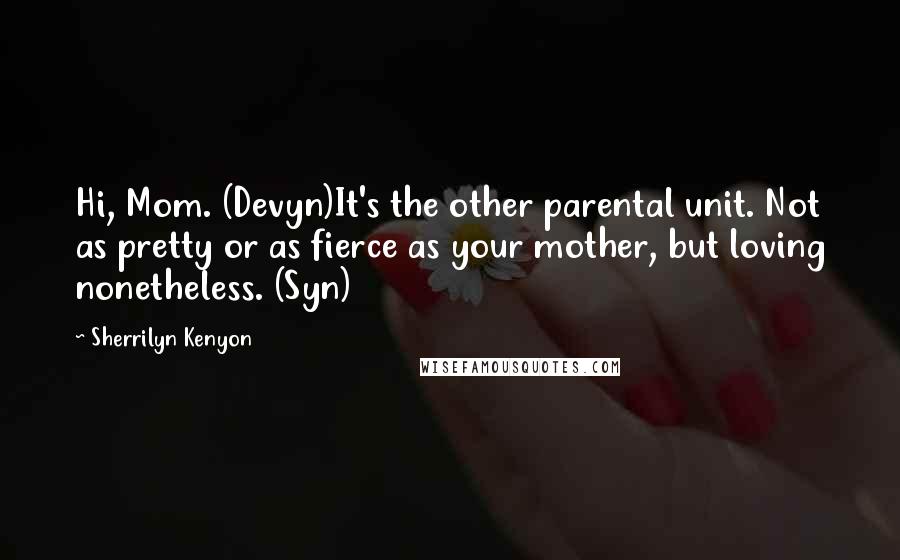 Sherrilyn Kenyon Quotes: Hi, Mom. (Devyn)It's the other parental unit. Not as pretty or as fierce as your mother, but loving nonetheless. (Syn)