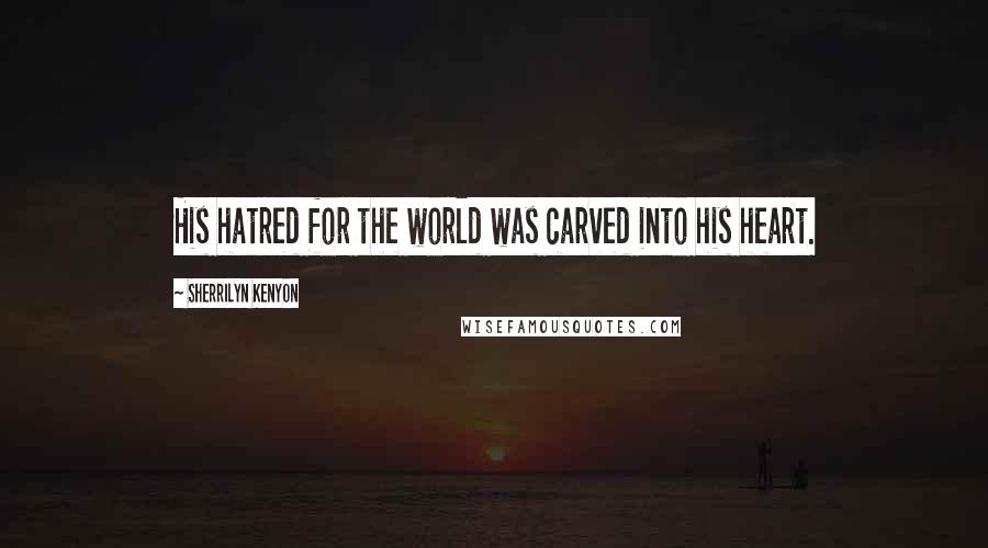 Sherrilyn Kenyon Quotes: His hatred for the world was carved into his heart.