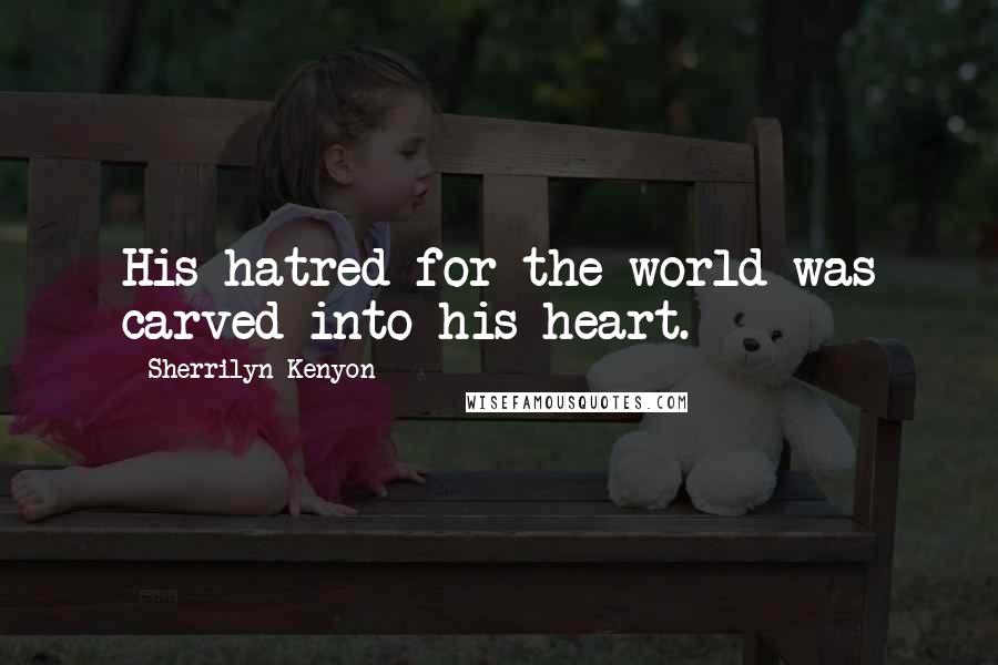 Sherrilyn Kenyon Quotes: His hatred for the world was carved into his heart.