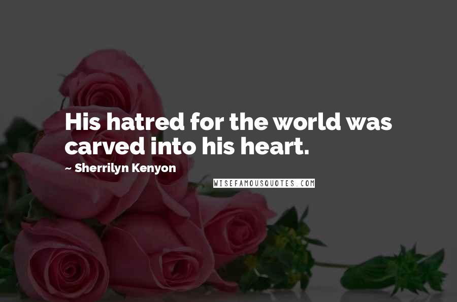 Sherrilyn Kenyon Quotes: His hatred for the world was carved into his heart.