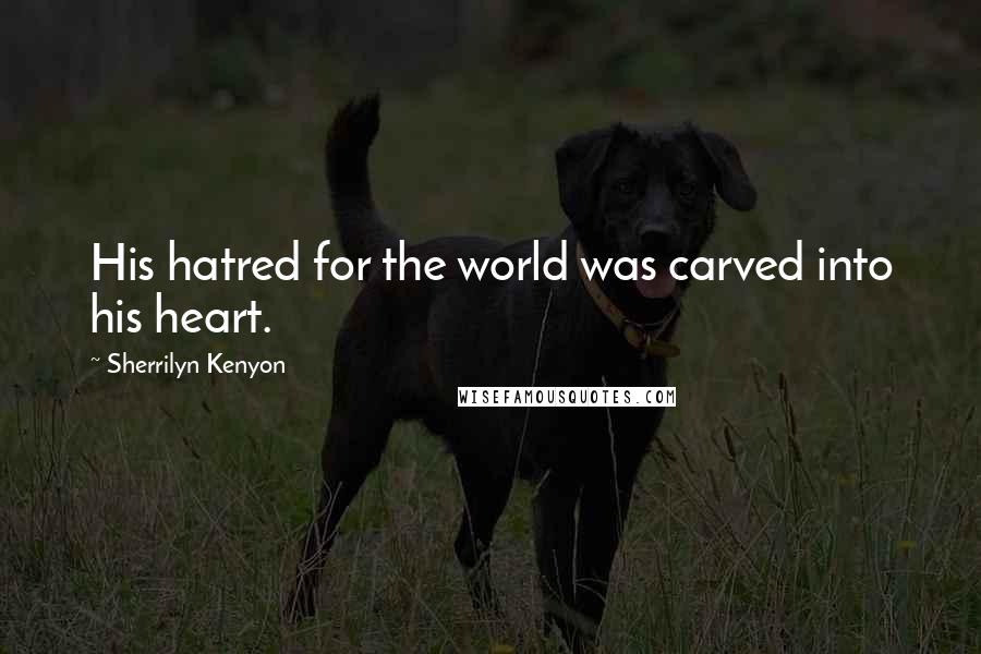 Sherrilyn Kenyon Quotes: His hatred for the world was carved into his heart.