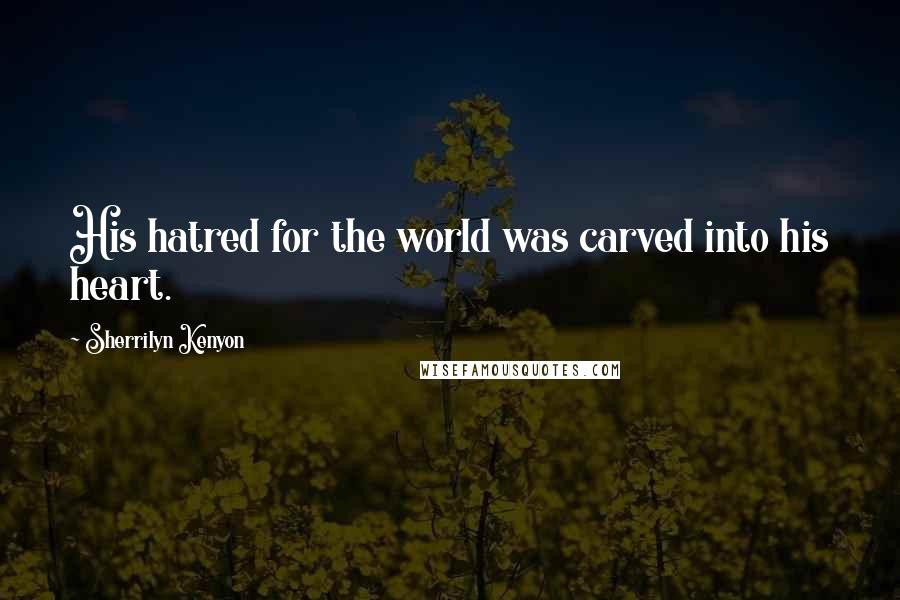 Sherrilyn Kenyon Quotes: His hatred for the world was carved into his heart.
