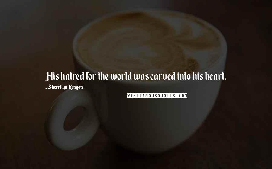 Sherrilyn Kenyon Quotes: His hatred for the world was carved into his heart.