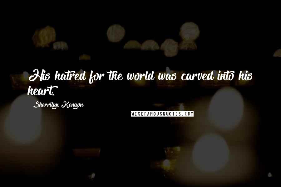 Sherrilyn Kenyon Quotes: His hatred for the world was carved into his heart.