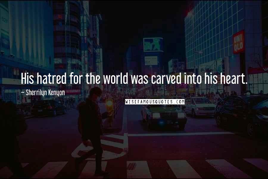 Sherrilyn Kenyon Quotes: His hatred for the world was carved into his heart.