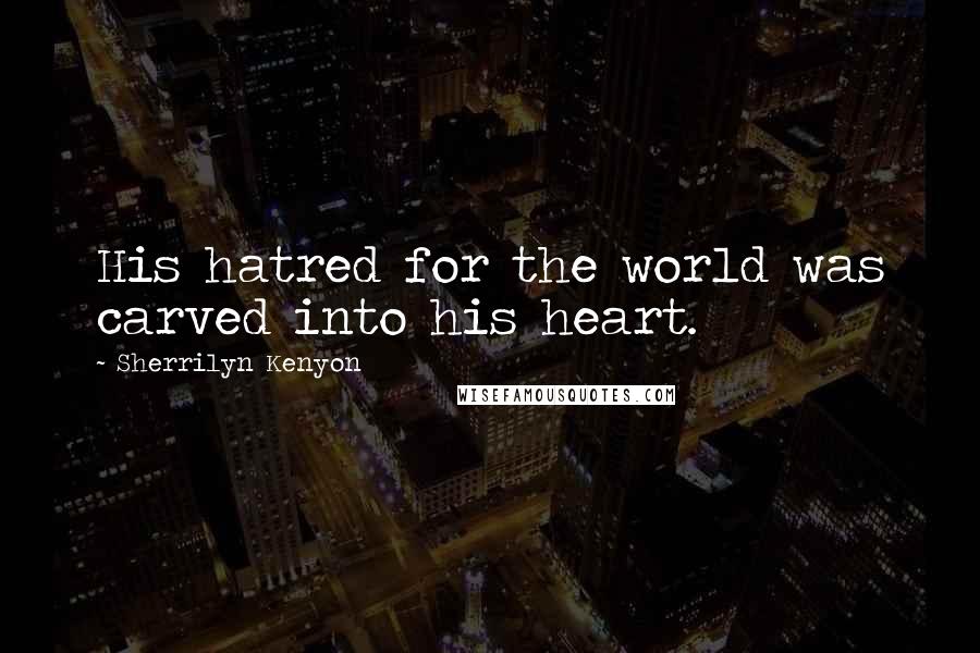 Sherrilyn Kenyon Quotes: His hatred for the world was carved into his heart.