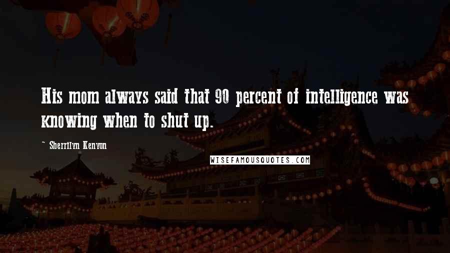 Sherrilyn Kenyon Quotes: His mom always said that 90 percent of intelligence was knowing when to shut up.