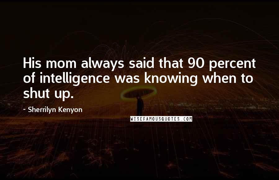 Sherrilyn Kenyon Quotes: His mom always said that 90 percent of intelligence was knowing when to shut up.