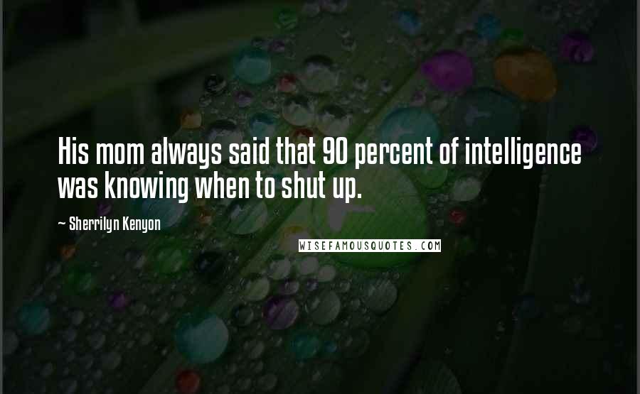 Sherrilyn Kenyon Quotes: His mom always said that 90 percent of intelligence was knowing when to shut up.