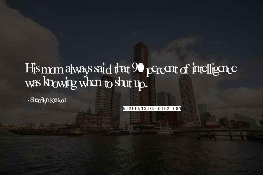 Sherrilyn Kenyon Quotes: His mom always said that 90 percent of intelligence was knowing when to shut up.