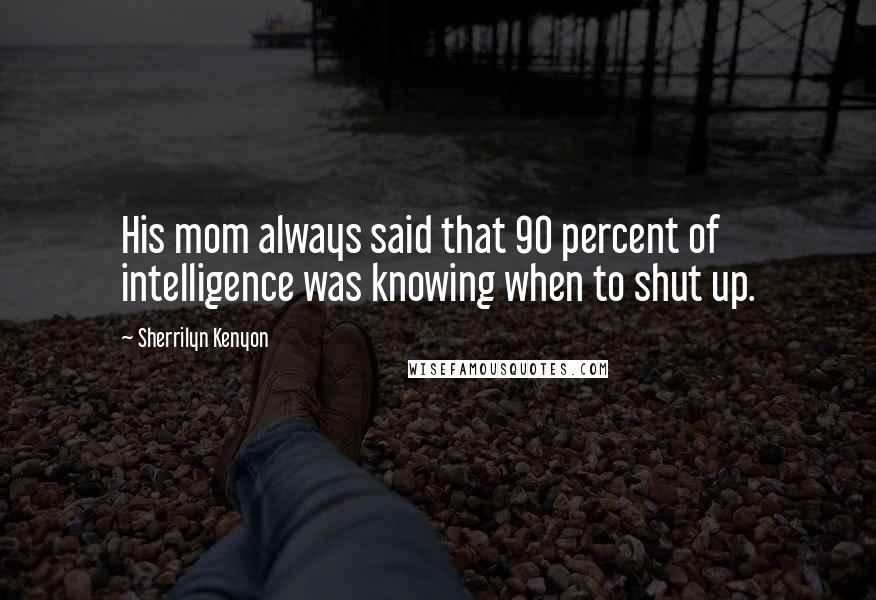 Sherrilyn Kenyon Quotes: His mom always said that 90 percent of intelligence was knowing when to shut up.