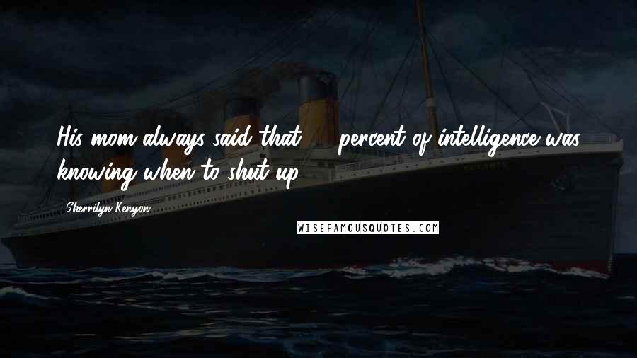 Sherrilyn Kenyon Quotes: His mom always said that 90 percent of intelligence was knowing when to shut up.