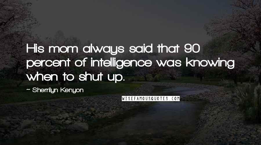 Sherrilyn Kenyon Quotes: His mom always said that 90 percent of intelligence was knowing when to shut up.