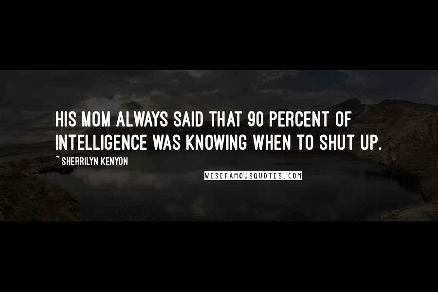 Sherrilyn Kenyon Quotes: His mom always said that 90 percent of intelligence was knowing when to shut up.