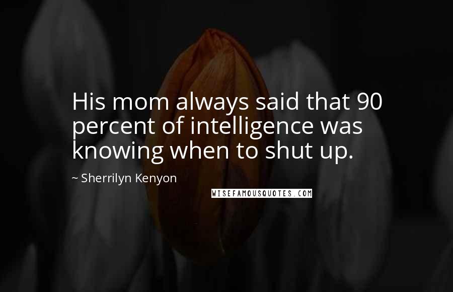 Sherrilyn Kenyon Quotes: His mom always said that 90 percent of intelligence was knowing when to shut up.