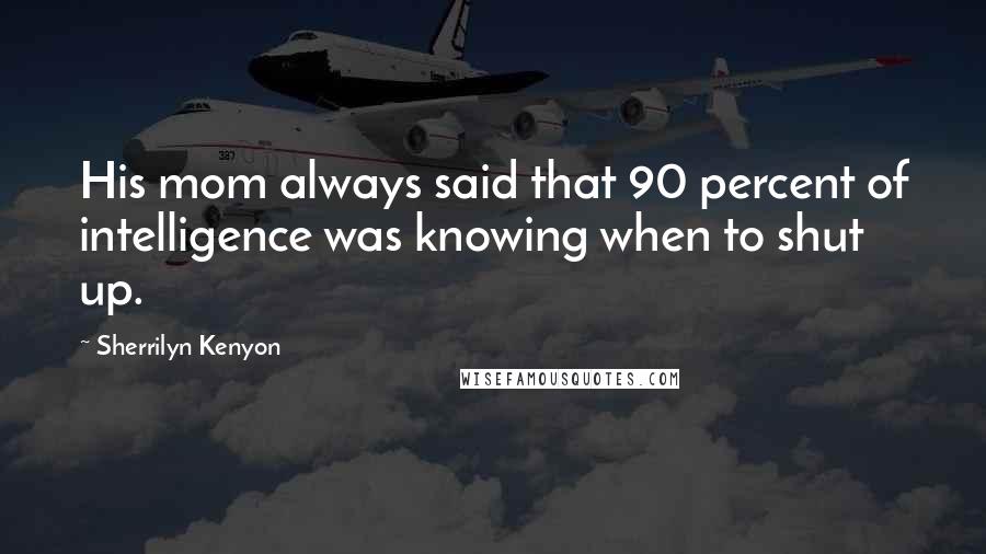 Sherrilyn Kenyon Quotes: His mom always said that 90 percent of intelligence was knowing when to shut up.