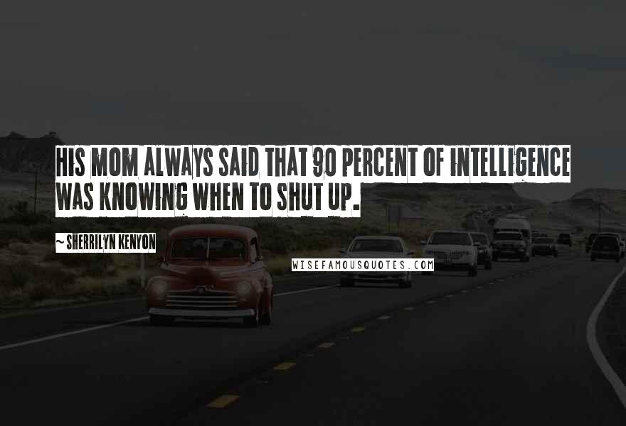 Sherrilyn Kenyon Quotes: His mom always said that 90 percent of intelligence was knowing when to shut up.