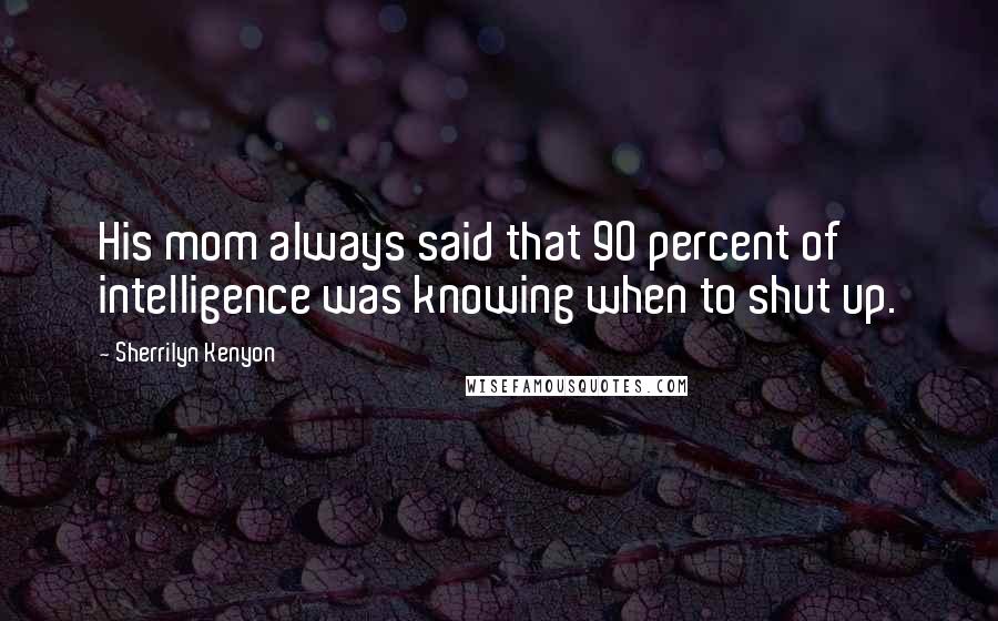 Sherrilyn Kenyon Quotes: His mom always said that 90 percent of intelligence was knowing when to shut up.