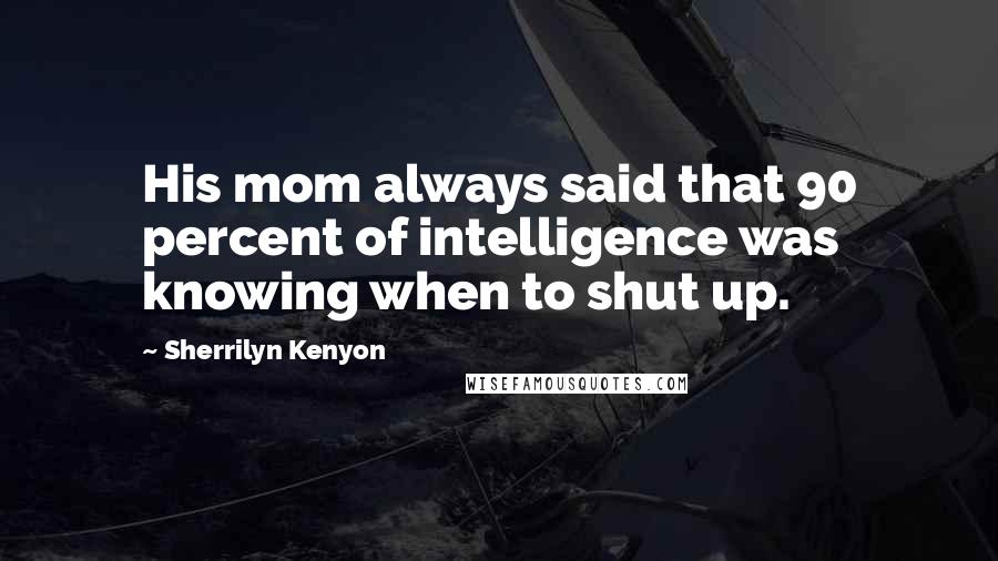 Sherrilyn Kenyon Quotes: His mom always said that 90 percent of intelligence was knowing when to shut up.