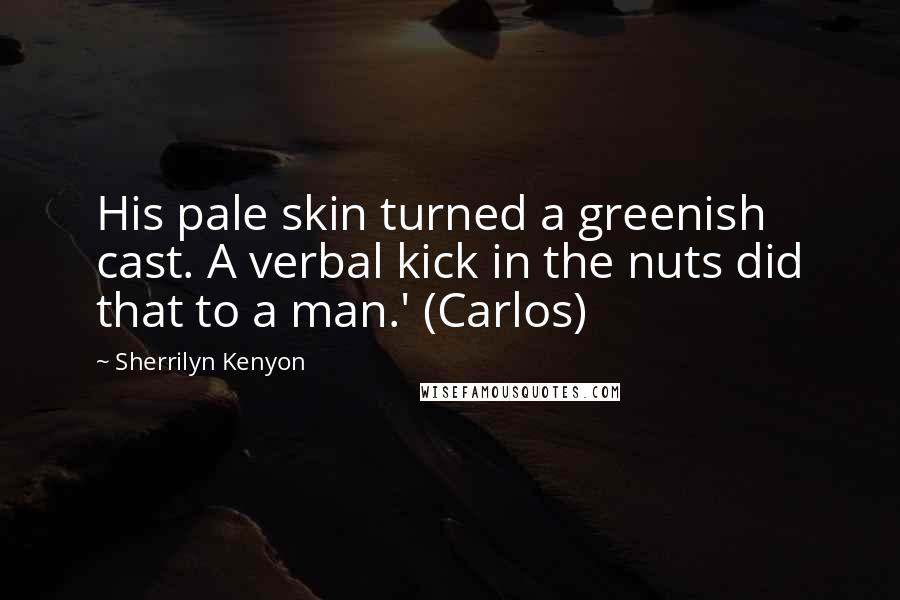 Sherrilyn Kenyon Quotes: His pale skin turned a greenish cast. A verbal kick in the nuts did that to a man.' (Carlos)