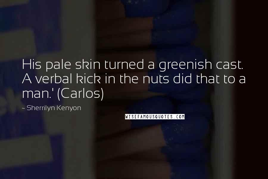 Sherrilyn Kenyon Quotes: His pale skin turned a greenish cast. A verbal kick in the nuts did that to a man.' (Carlos)