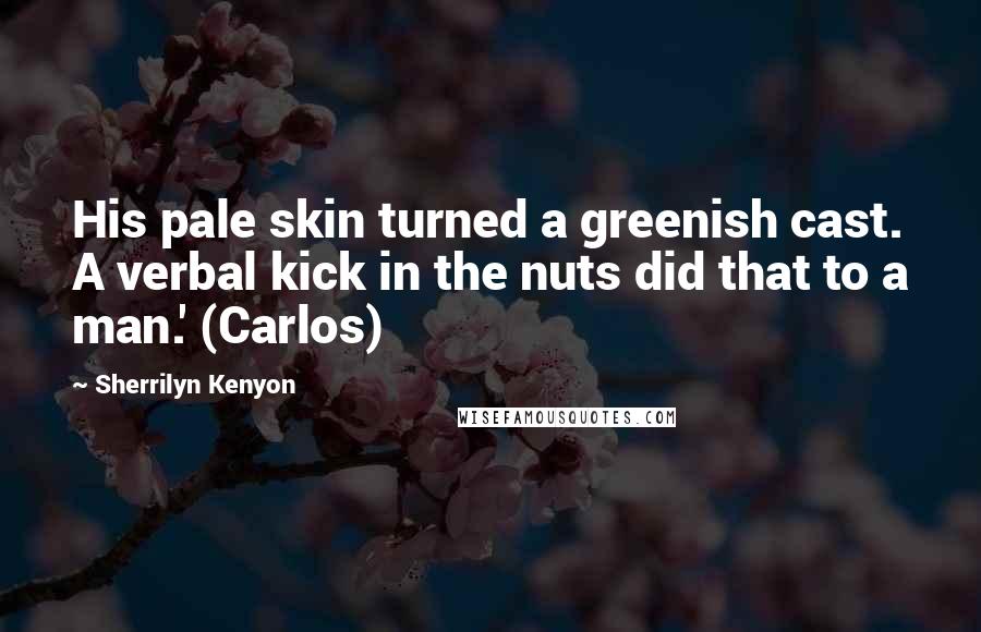 Sherrilyn Kenyon Quotes: His pale skin turned a greenish cast. A verbal kick in the nuts did that to a man.' (Carlos)