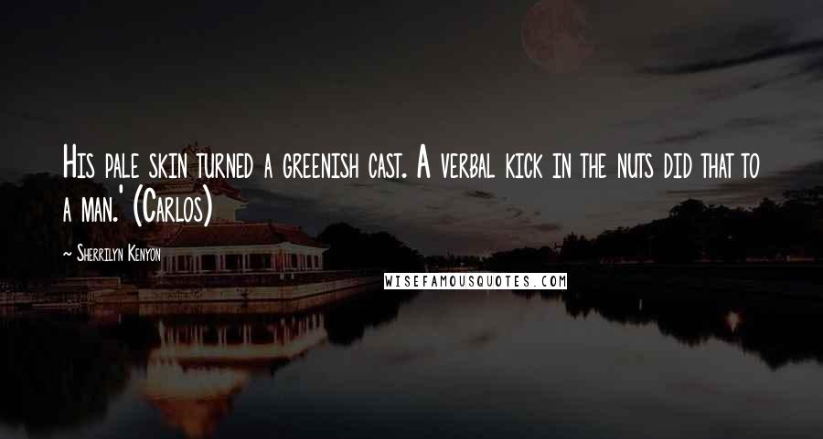 Sherrilyn Kenyon Quotes: His pale skin turned a greenish cast. A verbal kick in the nuts did that to a man.' (Carlos)