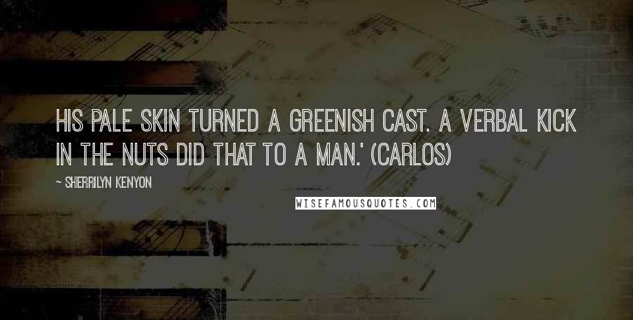 Sherrilyn Kenyon Quotes: His pale skin turned a greenish cast. A verbal kick in the nuts did that to a man.' (Carlos)