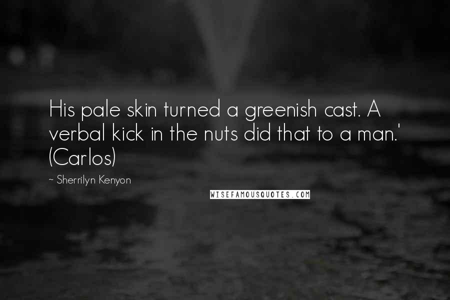 Sherrilyn Kenyon Quotes: His pale skin turned a greenish cast. A verbal kick in the nuts did that to a man.' (Carlos)