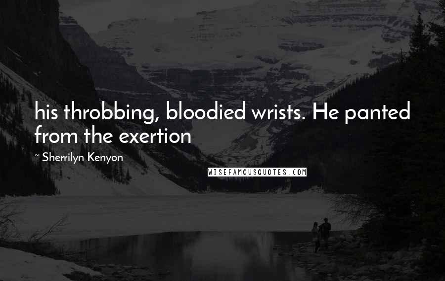 Sherrilyn Kenyon Quotes: his throbbing, bloodied wrists. He panted from the exertion