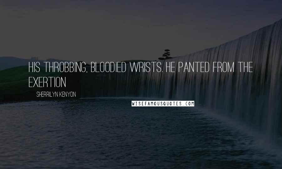 Sherrilyn Kenyon Quotes: his throbbing, bloodied wrists. He panted from the exertion