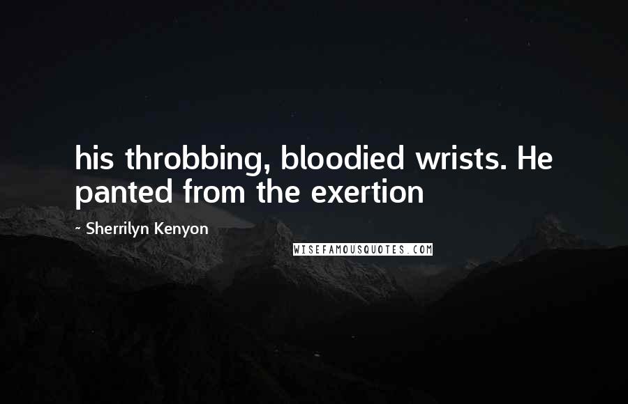 Sherrilyn Kenyon Quotes: his throbbing, bloodied wrists. He panted from the exertion