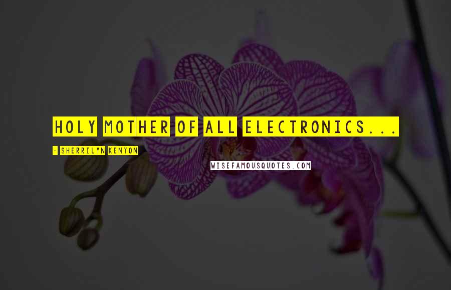 Sherrilyn Kenyon Quotes: Holy mother of all electronics...