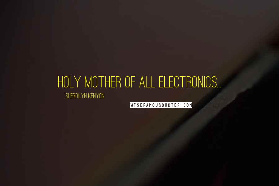 Sherrilyn Kenyon Quotes: Holy mother of all electronics...