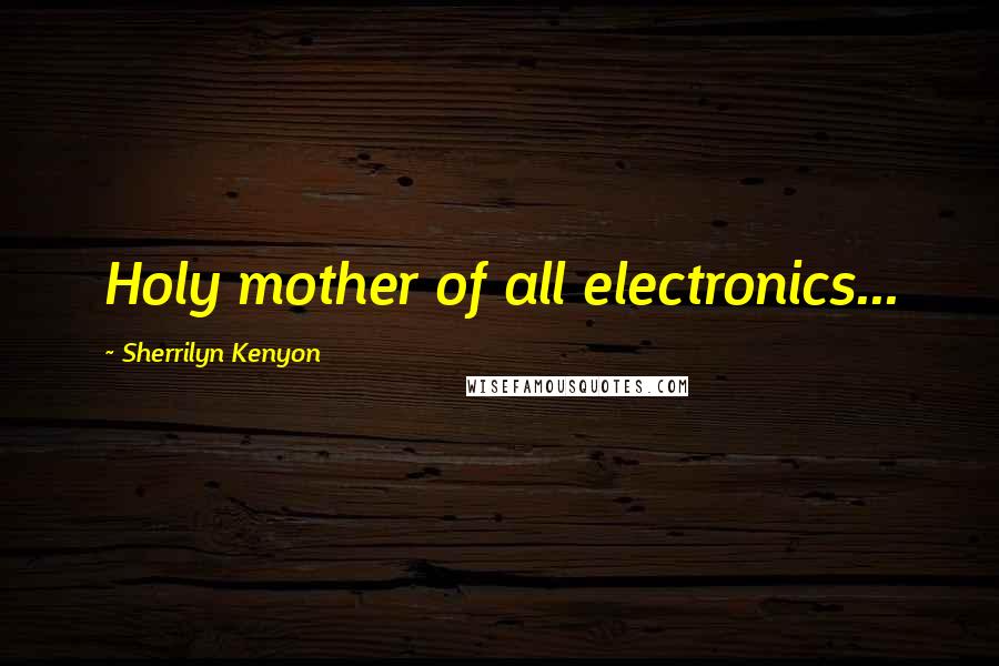 Sherrilyn Kenyon Quotes: Holy mother of all electronics...