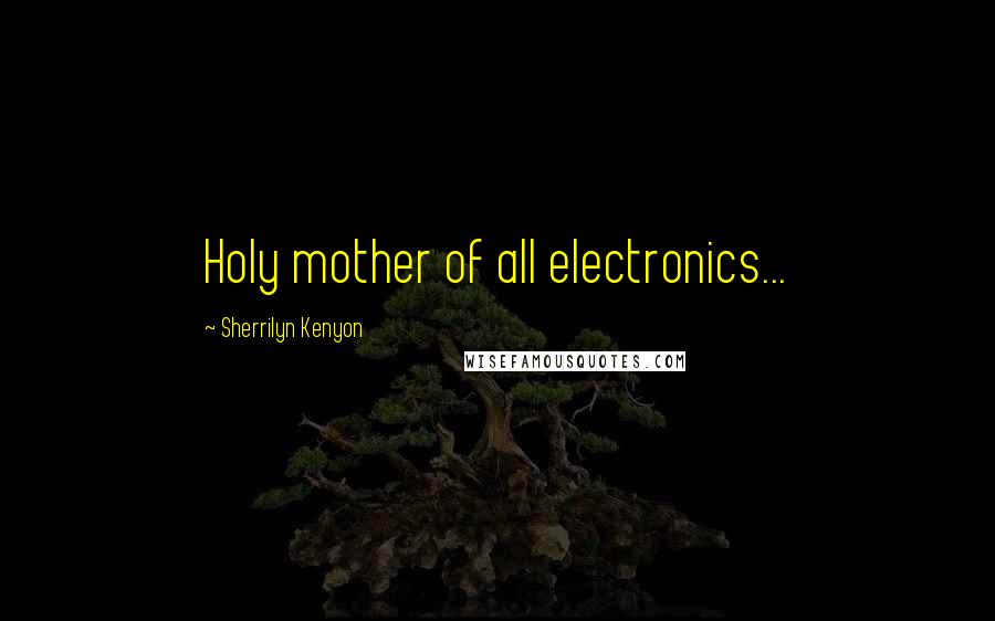 Sherrilyn Kenyon Quotes: Holy mother of all electronics...