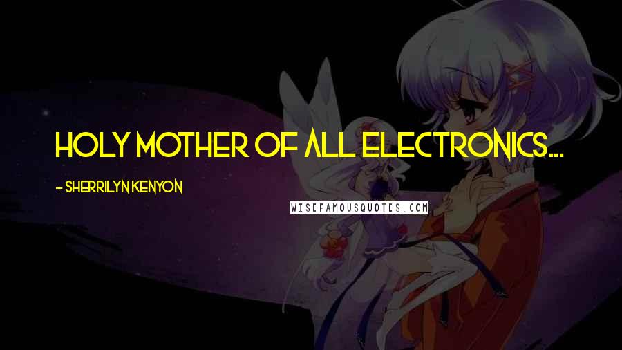 Sherrilyn Kenyon Quotes: Holy mother of all electronics...