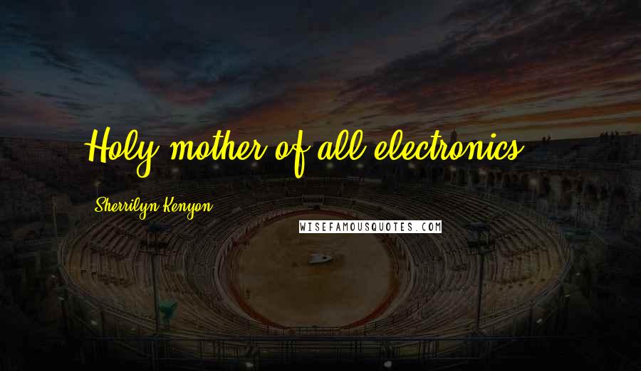 Sherrilyn Kenyon Quotes: Holy mother of all electronics...