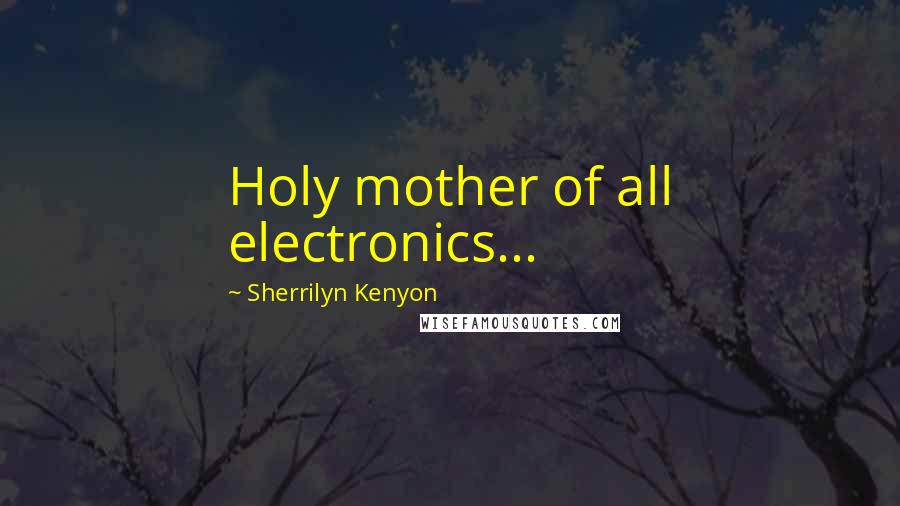 Sherrilyn Kenyon Quotes: Holy mother of all electronics...