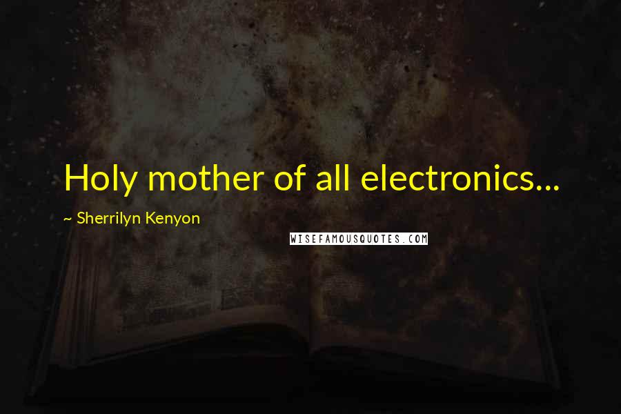 Sherrilyn Kenyon Quotes: Holy mother of all electronics...