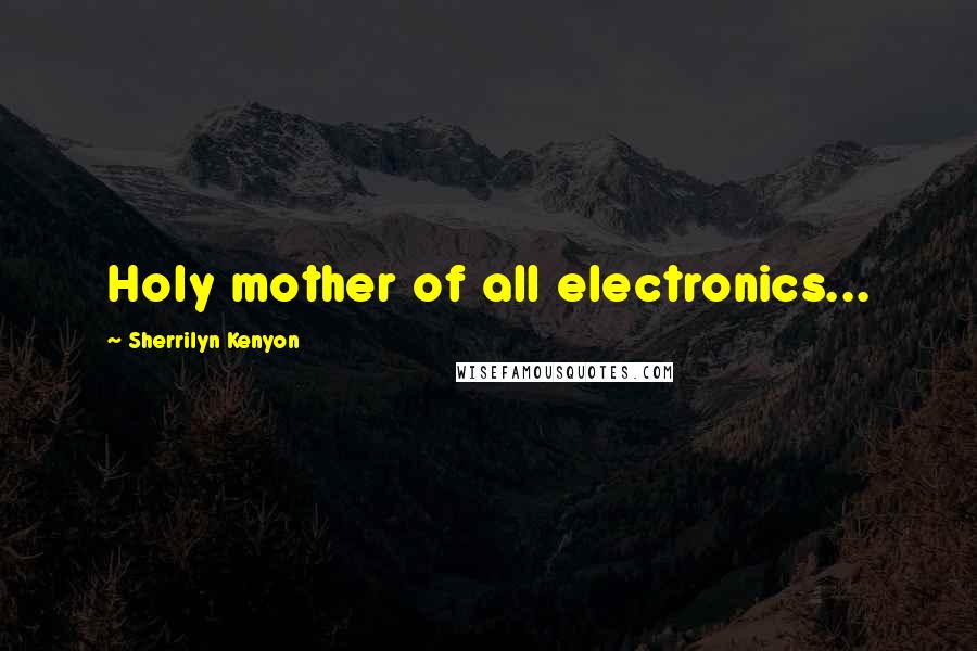 Sherrilyn Kenyon Quotes: Holy mother of all electronics...