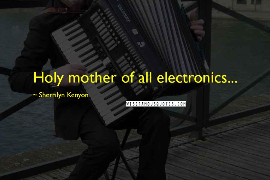 Sherrilyn Kenyon Quotes: Holy mother of all electronics...