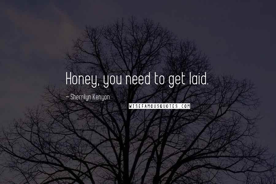 Sherrilyn Kenyon Quotes: Honey, you need to get laid.