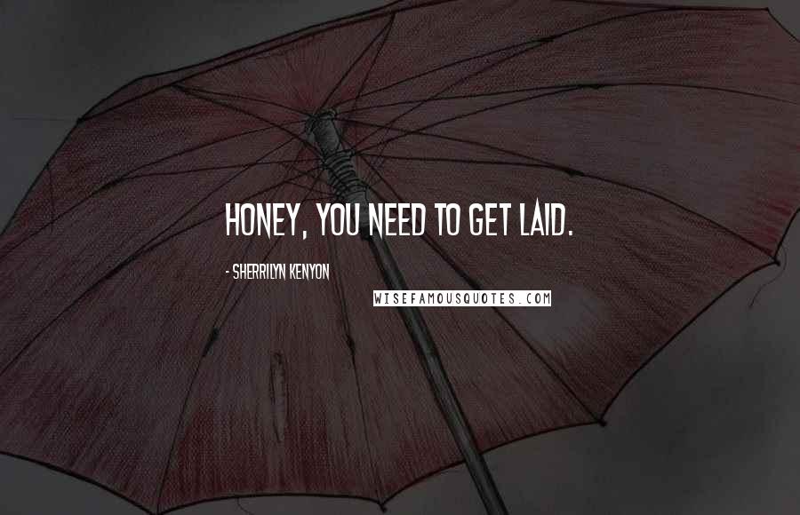 Sherrilyn Kenyon Quotes: Honey, you need to get laid.